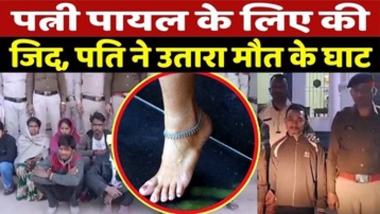 पायल खरीदने की जिद कारण पड़ा महंगा, पति ने ज्वलन शील पदार्थ डालकर बाथरुम में लगा दी आग, पत्नी की दर्दनाक मौत, आरोपी गिरफ्तार