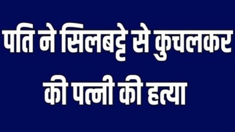 पत्नी को सीलबट्टे से मार-मारकर उतारा मौत के घाट, वारदात के बाद पति ने पी लिया कीटनाशक, अस्पताल में भर्ती, इलाके में दहशत का माहौल