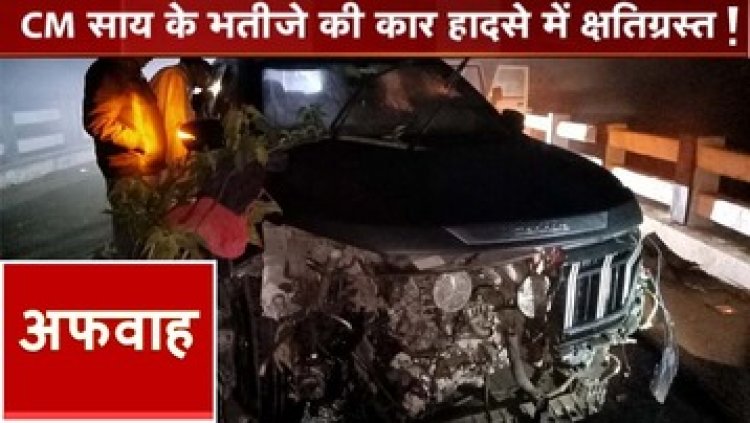 छत्तीसगढ़ के मुख्यमंत्री विष्णुदेव साय के भतीजे की कार दुर्घटनाग्रस्त की खबर के नाम पर फैलाई गई अफवाह, परिजनों ने किया खुलासा, होगी कार्यवाही