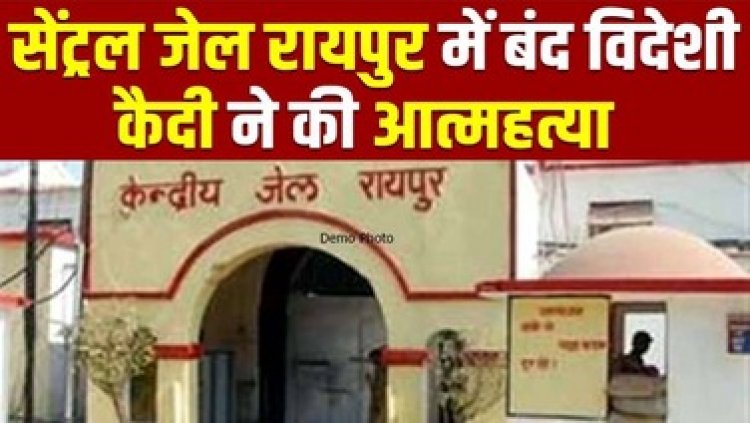 छत्तीसगढ़ की राजधानी के सेंट्रल जेल में सजा काट रहे विदेशी कैदी ने की खुदकुशी, महकमे में मचा हड़कंप