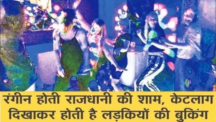 अश्लील पार्टियों से रंगीन राजधानी की शाम, वाट्सएप पर ग्राहकों से सौदेबाजी कर रहे दलाल, केटलाग दिखाकर लड़कियों की बुकिंग!