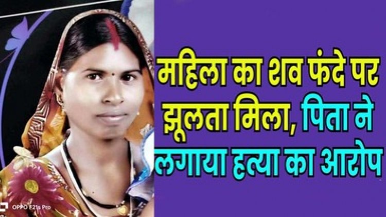 लापता महिला का फंदे पर लटका मिला शव, इलाके में फैली सनसनी, ससुराल पक्ष ने लगाया हत्या का आरोप, पुलिस कर रही मामले की जांच