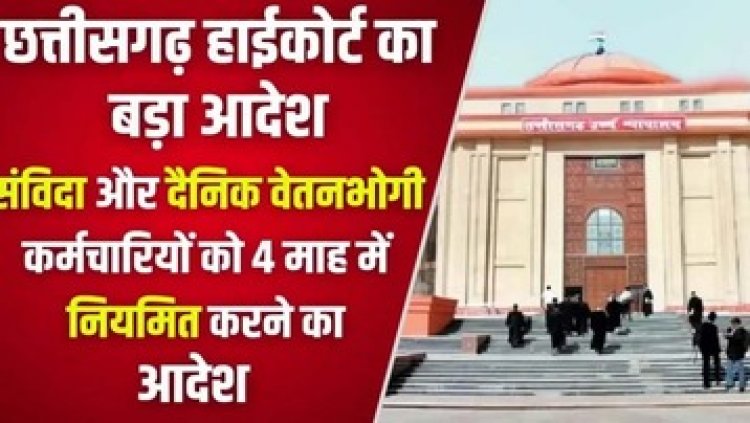 छत्तीसगढ़ हाईकोर्ट का बड़ा फैसला, संविदा और दैनिक वेतनभोगी कर्मचारियों को चार महीने के भीतर नियमित करने का दिया आदेश