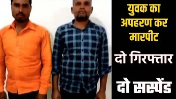 किसान का अपहरण कर मारपीट, पुलिस ने 2 आरोपियों को किया गिरफ्तार, दो आरक्षक सस्पेंड, आरोपी रौनक अग्रवाल अब भी फरार