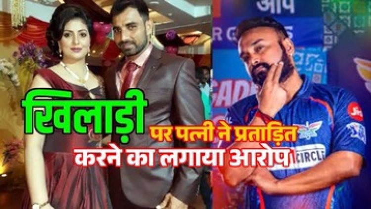 भारत के मशहूर क्रिकेटर की पत्नी ने अवैध संबंध, मारपीट, यौन उत्पीड़न और दहेज प्रताड़ना का  लगाया सनसनीखेज आरोप