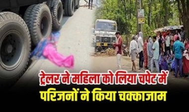 तेज रफ़्तार ट्रेलर की चपेट में आने से महिला की मौत, परिजनों ने सड़क पर शव रखकर किया चक्काजाम, जांच में जुटी पुलिस