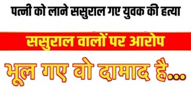 पत्नी को मनाने गया ससुराल, डंडा और बेल्ट पीट-पीटकर युवक की हत्या, इलाके में दहशत का माहौल, आसपास के लोगों से पूछताछ जारी
