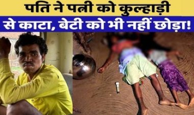 पत्नी और बेटी को कुल्हाड़ी से काटकर उतारा मौत के घाट, फिर खुदकुशी की कोशिश, छप्पर तोड़कर घर में घुसी पुलिस, पति को दौड़ाकर पकड़ा