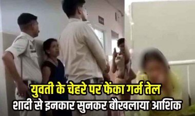 पड़ोस की लड़की से शादी की जिद, इंकार सुनकर बौखलाया आशिक, महिला के चेहरे पर फेंका गर्म तेल, अस्पताल में भर्ती, फरार आरोपी की तलाश जारी