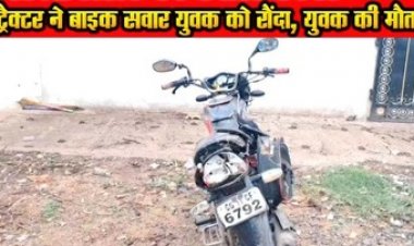हिट एंड रन का मामला, मुरुम से भरी ट्रैक्टर ने बाइक सवार बैंक कर्मी को कुचला, युवक की मौत चालक वाहन को लेकर मौके से फरार