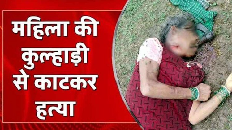 कुल्हाड़ी मारकर महिला की हत्या, घर से 100 मीटर दूर खून से लथपथ मिली लाश, इलाके में फैली सनसनी, हत्यारों की तलाश में जुटी पुलिस