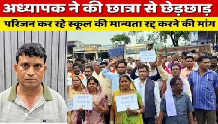 नाबालिग छात्रा से छेड़छाड़, साहू समाज आक्रोशित, आरोपी शिक्षक की बर्खास्तगी और सभी 4 स्कूल बंद करने की मांग को लेकर सड़क पर उतरे लोग