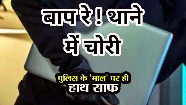 थाने के अंदर से लैपटॉप चुरा ले गए चोर, महकमे में मचा हड़कंप, पुलिस विभाग की कार्यप्रणाली पर उठ रहे गंभीर सवाल