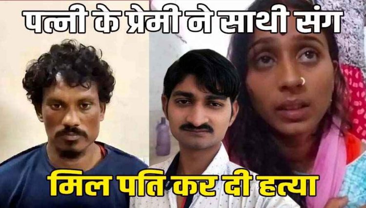 ससुराल से फरार महिला लौटी और प्रेमी से करवा दिया पति का मर्डर, पत्नी और ब्वायफ्रेंड गिरफ्तार, इधर गला घोंटा और फिर करंट लगाकर ले ली जान