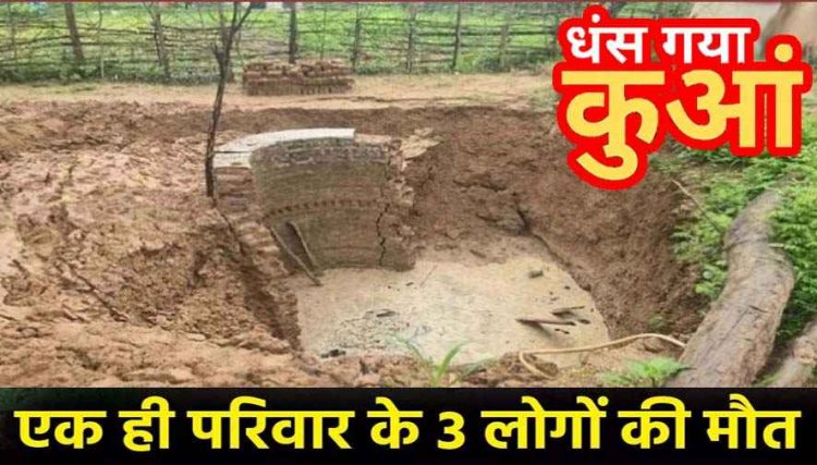 भारी बारिश का कहर!, मोटर पंप को निकालने के दौरान धंसा कुआं, मलबे में दबकर पति-पत्नी और बेटे की मौत, गांव में पसरा मातम
