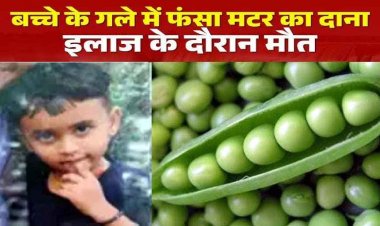 मटर का दाना फेफड़े में फंसने से 3 साल के मासूम की दर्दनाक मौत, परिवार में मचा कोहराम, पूरे गांव में शोक का माहौल