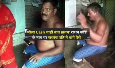 मोला Cash चाही बात खतम, सरपंच पति घूसखोरी में कैमरे पर कैद, बोले- फ्री में नहीं करेंगे साइन, राशन कार्ड के नाम पर पैसा मांगते वीडियो वायरल