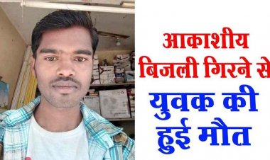 आसमान से बरपा कहर, आकाशीय बिजली गिरने से युवक की मौत, परिवार में पसरा मातम, ग्रामीणों ने किया मुआवजा देने की मांग