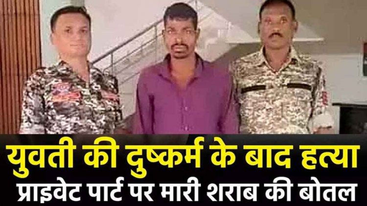 बाजार गई युवती से दुष्कर्म, आरोपी ने प्राइवेट पार्ट में शराब की बोतल से किया हमला, तड़प तड़पकर हुई मौत, आरोपी भीमा राम गिरफ्तार