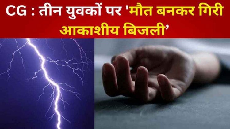 तीन युवकों पर काल बनकर गिरी आकाशीय बिजली, एक की मौत, दो झुलसे, मची चीख पुकार, परिजनों पर टूटा दुखों का पहाड़