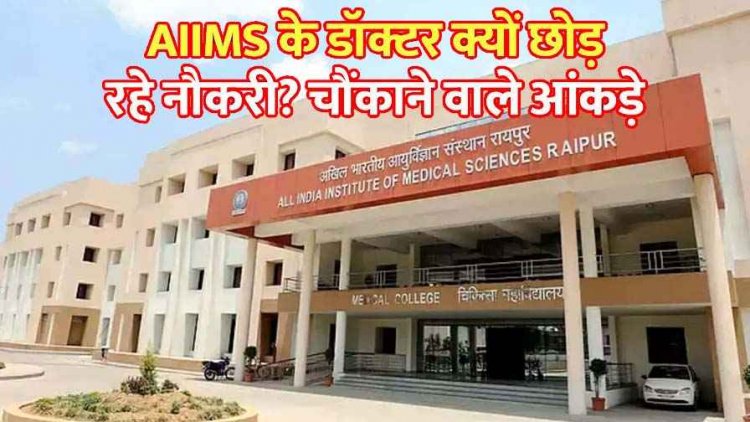 रायपुर AIIMS में डॉक्टरों की कमी! बड़ी तादाद में क्यों छोड़ रहे एम्स के डॉक्टर नौकरी? सामने आए हैरान करने वाले आंकड़े