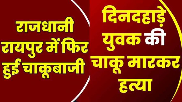 रायपुर में फिर दिनदहाड़े चाकू से जानलेवा हमला, इलाज के दौरान मौत, फैली सनसनी, पुलिस की हिरासत में चार संदिग्ध आरोपी