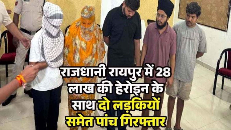 रायपुर में CA स्टूडेंट हेरोइन के साथ पकड़ाई, पंजाब से बेचने लाए 57 लाख का माल, पुलिस ने दो लड़कियों समेत 5 आरोपियों को किया गिरफ्तार