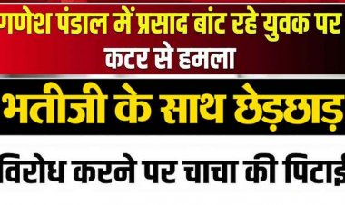 गणेश पंडाल में कटरबाजी, भतीजी से छेड़छाड़ का विरोध करने पर चाचा के चेहरे और शरीर पर ताबड़तोड़ वार, मचा हड़कंप, आरोपी फरार