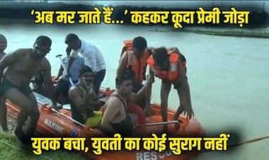 घर वालों ने शादी से किया इंकार,  नदी में कूदे लड़का-लड़की, बचाने पुलिसकर्मी ने लगाई छलांग, 5 घंटे बाद युवक मिला, युवती-लापता, तलाश जारी