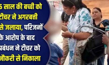 टीचर ने 6 वर्षीय छात्रा को अगरबत्ती से दागा, चेहरे पर जलाया; पेरेंट्स कर रहे  कानूनी कार्रवाई की मांग, स्कूल ने नौकरी से निकाला बाहर