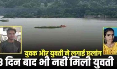 डेम में युवक-युवती ने लगाई छलांग, बच गया राहुल, 8 दिन बाद भी शीलू का नहीं मिला कोई सुराग, तलाश जारी, आत्महत्या के लिए उकसाने का आरोप