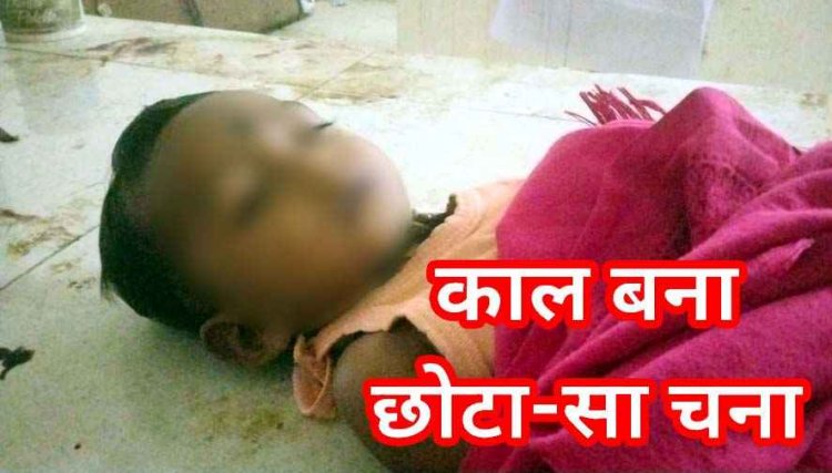 ढेड़ साल के मासूम की गले में चना फंसने से दर्दनाक मौत, परिवार पर टूटा दुखों का पहाड़, दूसरे अभिभावक घटना से हो जाएं सावधान