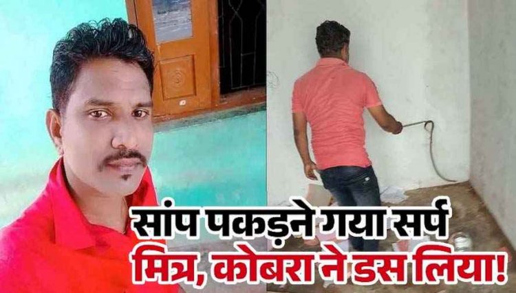 दर्दनाक घटना, रेस्क्यू के लिए दूर से आया सर्प मित्र, पकड़ते हुए हाथ पर डसा, अस्पताल ले जाते समय मौत, इलाके में शोक और दुःख का माहौल
