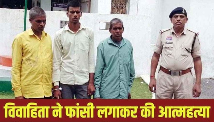 विवाहिता ने फांसी लगाकर की खुदकुशी, बहू को आत्महत्या के लिए उकसाने के आरोप में पति, देवर और ससुर गिरफ्तार होकर पहुंचे जेल