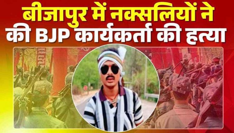 नक्सलियों ने मुखबिरी के शक में भाजपा कार्यकर्ता को उतारा मौत के घाट, इलाके में फैली दहशत, मद्देड एरिया कमेटी ने ली जिम्मेदारी