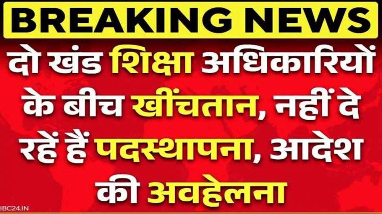 शिक्षा विभाग में दो BEO के बीच कुर्सी की लड़ाई!, वर्तमान बीईओ नए नियुक्त प्रभारी को नहीं दे रहे प्रभार, विवाद से विभागीय कार्यों पर भी पड़ा असर