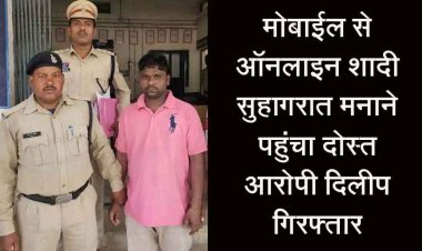 सोशल मीडिया में दोस्ती, मोबाइल पर वर्चुअल शादी, वीडियो कॉल के जरिए बना ली अश्लील वीडियो, सुहागरात मनाने पहुंचा दोस्त, आरोपी दिलीप गिरफ्तार
