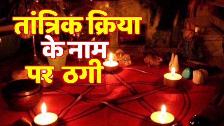 तंत्र-मंत्र के नाम पर लाखों रुपए की धोखाधड़ी, रकम 10 गुना करने का दिया झांसा, महिला तांत्रिक ने 5 लाख लेकर हुई फुर्र, तलाश में जुटी पुलिस