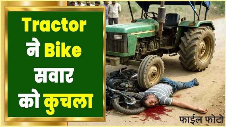 तेज रफ्तार ट्रैक्टर ने बाइक सवार को कुचला, युवक की मौके पर मौत, गांव में पसरा मातम, वाहन जप्त, आरोपी की तलाश जारी, जांच में जुटी पुलिस