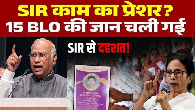 6 राज्य, 19 दिन और 15 बीएलओ की मौत, SIR बना BLO’S के लिए सर दर्द!, मौतों पर खड़गे बोले- भाजपा चोरी के जरिए सत्ता की मलाई चाटने में व्यस्त