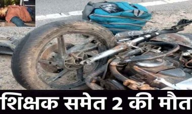 दो बाइकों की आमने-सामने टक्कर, दो हादसों में शिक्षक समेत 2 लोगों की दर्दनाक मौत, 8 लोग घायल, इलाज जारी, तेज रफ्तार बनी मौत की वजह
