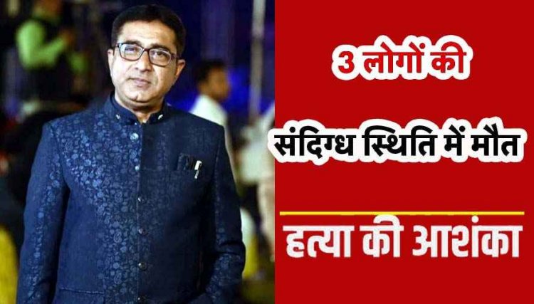 शहर के बड़े कबाड़ कारोबारी समेत तीन की संदिग्ध मौत, मचा हड़कंप, परिजनों ने जताई हत्या की आशंका, हिरासत में तीन संदिग्ध, पूछताछ जारी