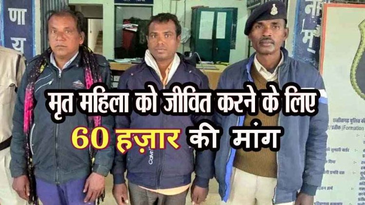 मृत महिला को जिंदा करने का दावा कर 60 हजार रुपये की मांग करने वाले 2 फरार बैगा को पुलिस ने गिरफ्तार कर भेजा सलाखों के पीछे
