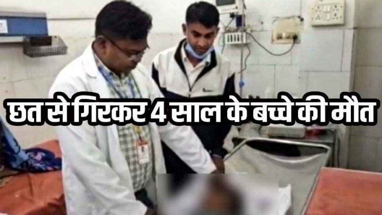 धूप सेंकते वक्त दर्दनाक हादसा, 4 साल के मासूम बच्चे की छत से गिरकर हुई मौत, मजदूरी पर गए थे माता-पिता, परिवार में पसरा मातम