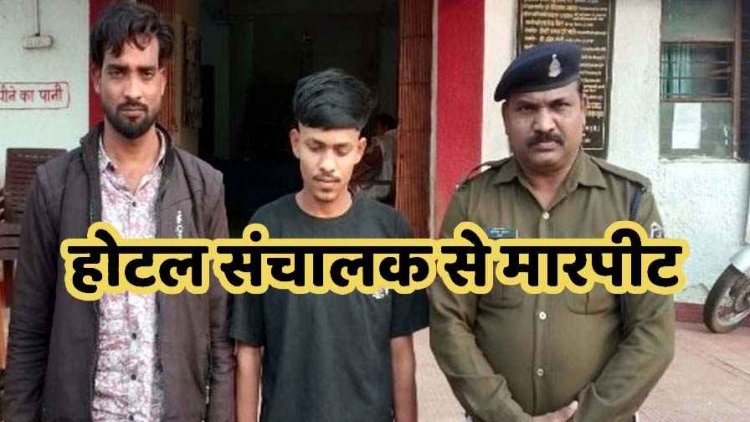 शराब के लिए पैसे न देने पर होटल संचालक से जमकर मारपीट, पुलिस ने दो युवकों को किया गिरफ्तार, बाकी आरोपियों की तलाश जारी