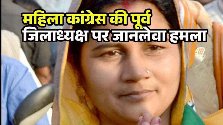 महिला कांग्रेस के पूर्व जिलाध्यक्ष उपर जानलेवा हमला, हंसिया से किया वार, अस्पताल में भर्ती, हालत नाजुक, आरोपी की तलाश में जुटी पुलिस 