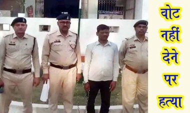 पंच के चुनाव के दौरान वोट नहीं देने के शक पर प्रत्याशी ने की ग्रामीण को उतरा मौत के घाट, वारदात के 10 महीने बाद आरोपी नेता गिरफ्तार