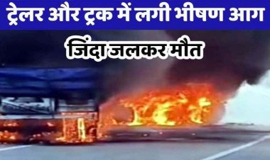 कोयले से लदे ट्रेलर और सीमेंट से भरे ट्रक की आमने-सामने टक्कर, दोनों वाहनों में लगी आग, केबिन में फंसे ड्राइवर और हेल्पर की जिंदा जलकर मौत