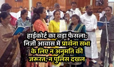  धर्मांतरण को लेकर विवाद के बीच हाईकोर्ट का बड़ा फैसला: निजी आवास में प्रार्थना सभा के लिए अनुमति की जरूरत नहीं, पुलिस को प्रार्थना सभा रोकने का हक नहीं