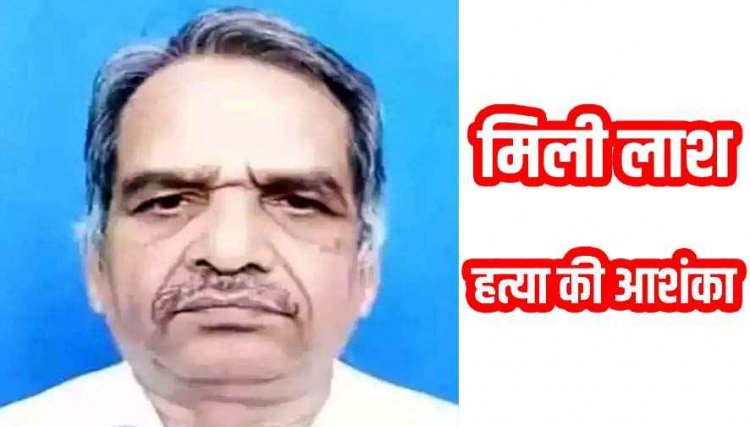 8 दिन से लापता रिटायर्ड शिक्षा अधिकारी की मिली लाश, इलाके में मचा हड़कंप, हत्या की आशंका, जांच में जुटी पुलिस, हिरासत में दो संदेही, पूछताछ जारी